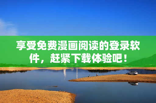 享受免费漫画阅读的登录软件，赶紧下载体验吧！
