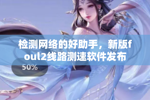 检测网络的好助手，新版foul2线路测速软件发布