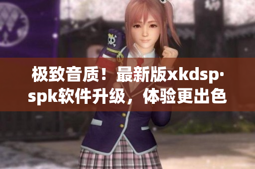 极致音质！最新版xkdsp·spk软件升级，体验更出色！(1)
