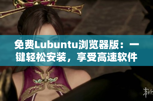 免费Lubuntu浏览器版：一键轻松安装，享受高速软件体验
