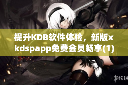 提升KDB软件体验，新版xkdspapp免费会员畅享(1)