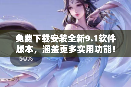 免费下载安装全新9.1软件版本，涵盖更多实用功能！