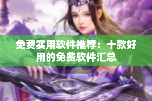 免费实用软件推荐：十款好用的免费软件汇总