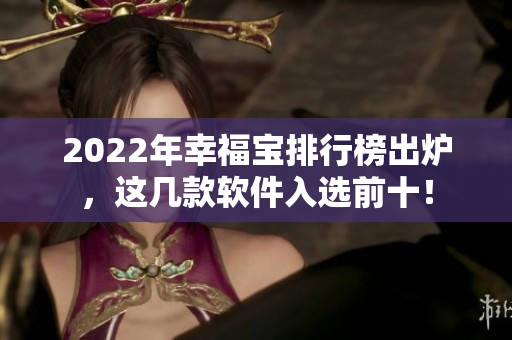 2022年幸福宝排行榜出炉，这几款软件入选前十！