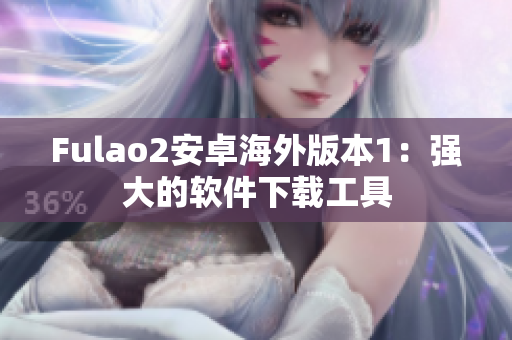 Fulao2安卓海外版本1：强大的软件下载工具