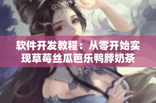 软件开发教程：从零开始实现草莓丝瓜芭乐鸭脖奶茶
