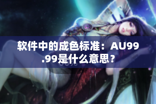 软件中的成色标准：AU99.99是什么意思？
