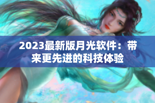 2023最新版月光软件：带来更先进的科技体验