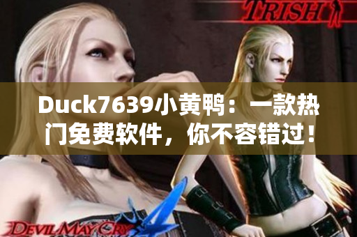 Duck7639小黄鸭：一款热门免费软件，你不容错过！