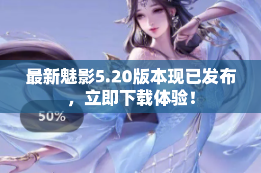 最新魅影5.20版本现已发布，立即下载体验！