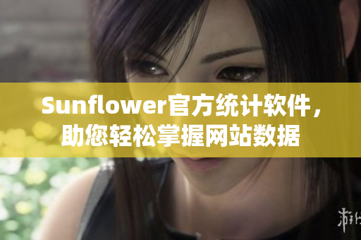 Sunflower官方统计软件，助您轻松掌握网站数据