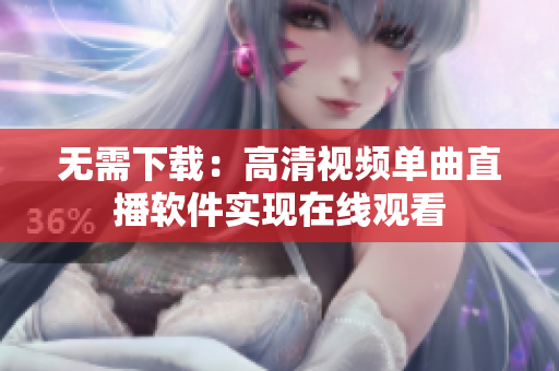 无需下载：高清视频单曲直播软件实现在线观看