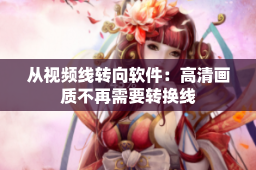 从视频线转向软件：高清画质不再需要转换线