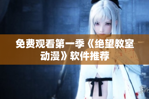 免费观看第一季《绝望教室动漫》软件推荐