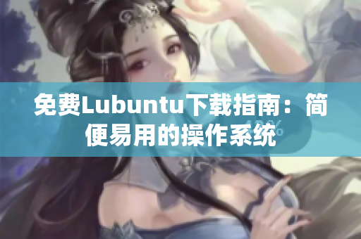 免费Lubuntu下载指南：简便易用的操作系统