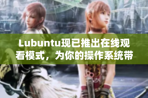 Lubuntu现已推出在线观看模式，为你的操作系统带来无限乐趣！