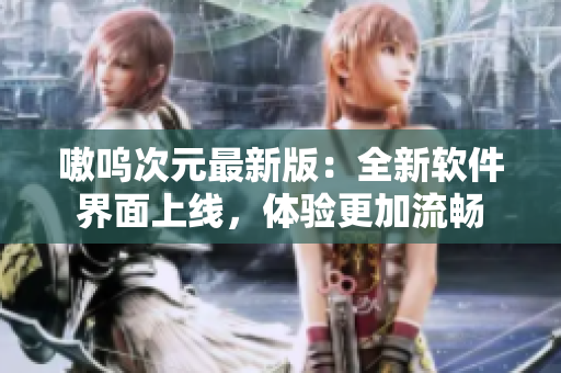 嗷呜次元最新版：全新软件界面上线，体验更加流畅