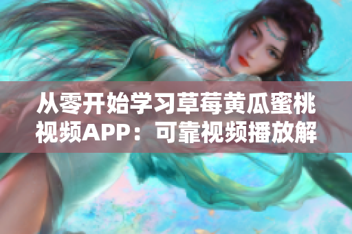 从零开始学习草莓黄瓜蜜桃视频APP：可靠视频播放解决方案
