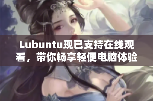 Lubuntu现已支持在线观看，带你畅享轻便电脑体验