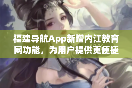 福建导航App新增内江教育网功能，为用户提供更便捷的软件使用体验