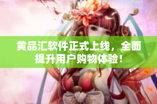 黄品汇软件正式上线，全面提升用户购物体验！