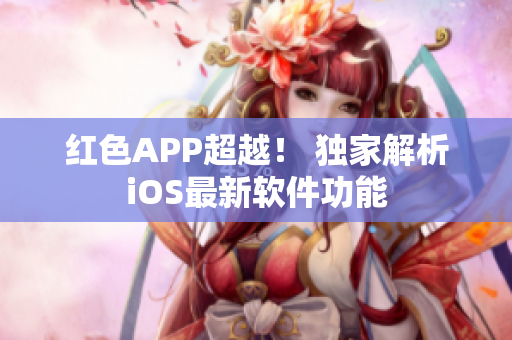 红色APP超越！ 独家解析iOS最新软件功能