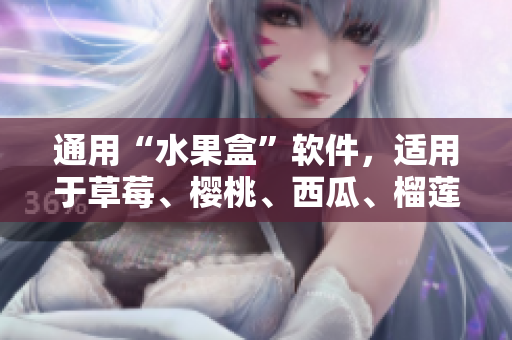 通用“水果盒”软件，适用于草莓、樱桃、西瓜、榴莲等水果的包装。