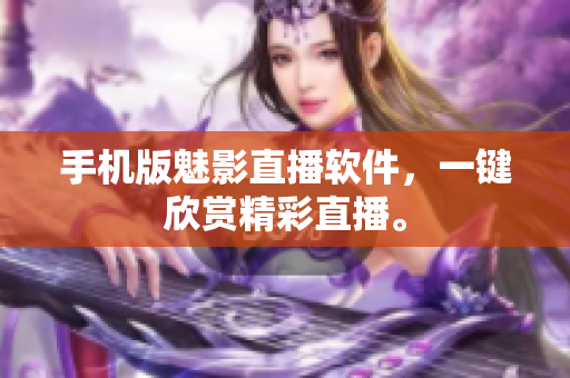 手机版魅影直播软件，一键欣赏精彩直播。
