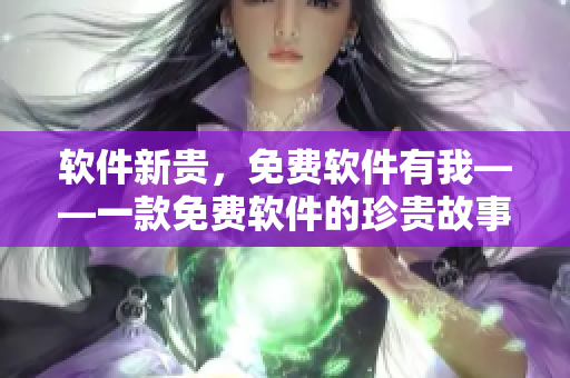 软件新贵，免费软件有我——一款免费软件的珍贵故事
