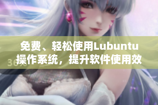 免费、轻松使用Lubuntu操作系统，提升软件使用效率！