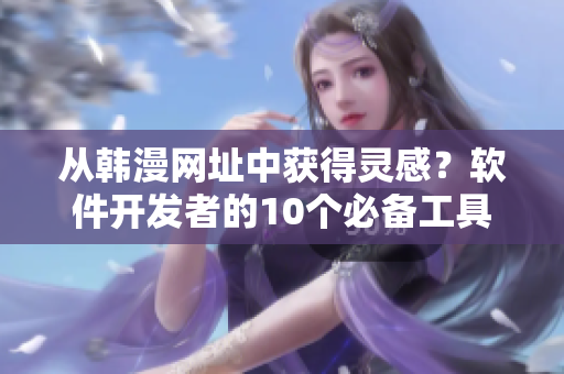 从韩漫网址中获得灵感？软件开发者的10个必备工具