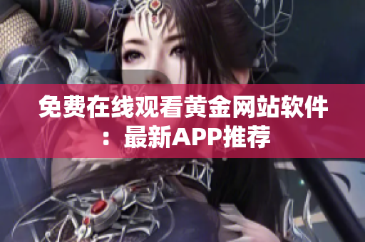 免费在线观看黄金网站软件：最新APP推荐