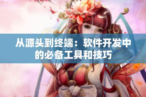 从源头到终端：软件开发中的必备工具和技巧