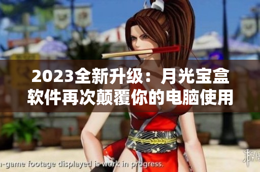 2023全新升级：月光宝盒软件再次颠覆你的电脑使用体验