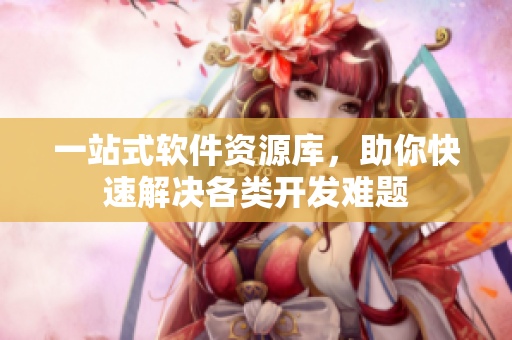 一站式软件资源库，助你快速解决各类开发难题