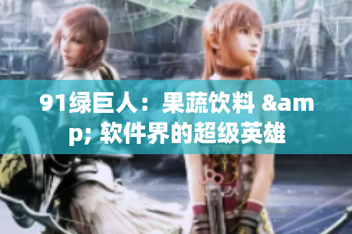 91绿巨人：果蔬饮料 & 软件界的超级英雄