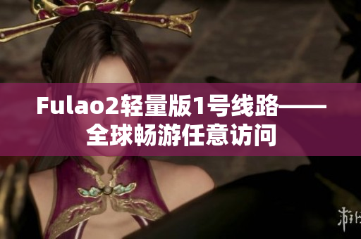 Fulao2轻量版1号线路——全球畅游任意访问