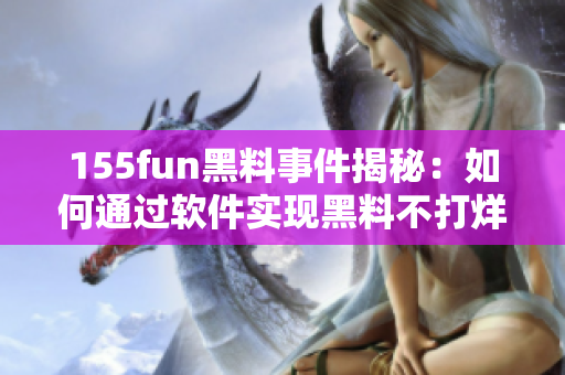 155fun黑料事件揭秘：如何通过软件实现黑料不打烊？