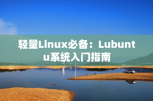 轻量Linux必备：Lubuntu系统入门指南