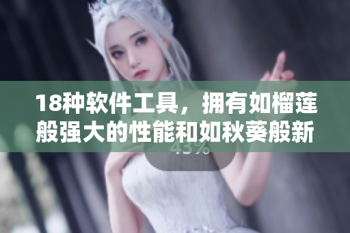 18种软件工具，拥有如榴莲般强大的性能和如秋葵般新鲜的功能