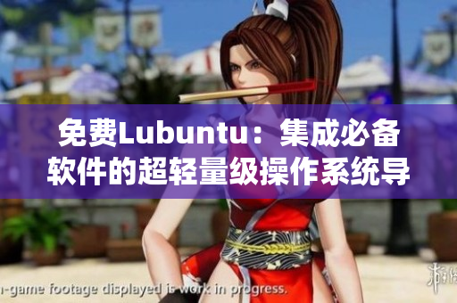 免费Lubuntu：集成必备软件的超轻量级操作系统导航