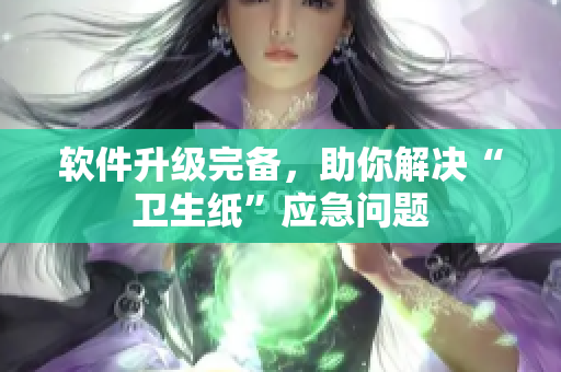 软件升级完备，助你解决“卫生纸”应急问题