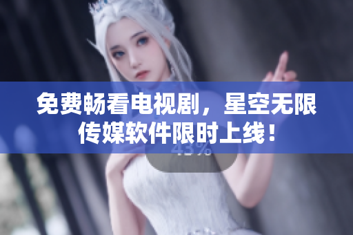 免费畅看电视剧，星空无限传媒软件限时上线！