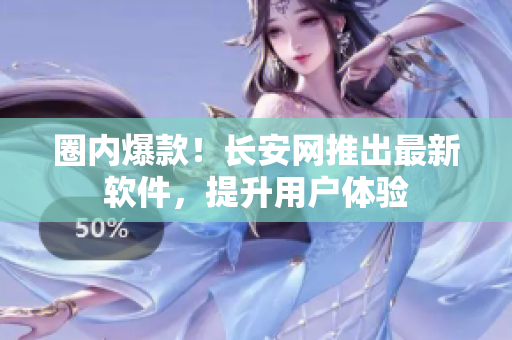 圈内爆款！长安网推出最新软件，提升用户体验