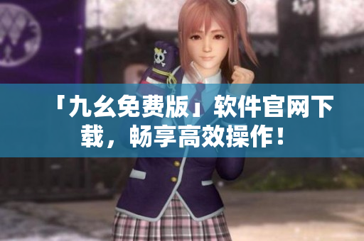 「九幺免费版」软件官网下载，畅享高效操作！