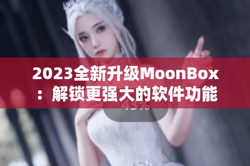 2023全新升级MoonBox：解锁更强大的软件功能