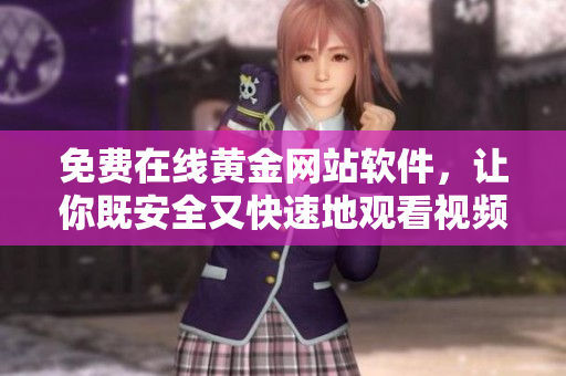 免费在线黄金网站软件，让你既安全又快速地观看视频