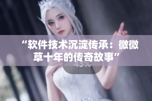 “软件技术沉淀传承：微微草十年的传奇故事”