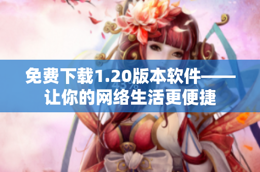 免费下载1.20版本软件——让你的网络生活更便捷