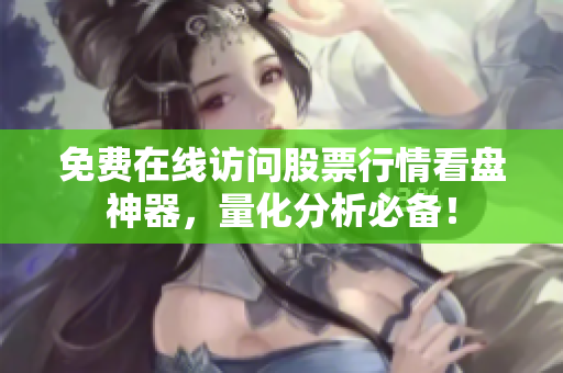 免费在线访问股票行情看盘神器，量化分析必备！